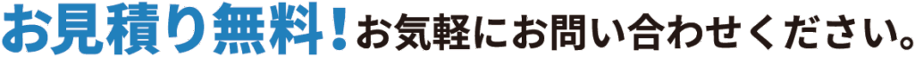 お見積り無料!お気軽にお問い合わせください。